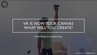 VR IS NOW YOUR CANVAS
WHAT WILL YOU CREATE?
MARUI-PlugIn for Autodesk Maya
P OW E R E D B Y 株 式 会 社 TO O
 