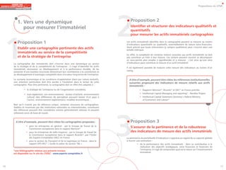 Propositions du GTMI




        1. Vers une dynamique
           pour mesurer l’immatériel
                                                                                                  2  Proposition 2
                                                                                                     Identifier et structurer des indicateurs qualitatifs et
                                                                                                     quantitatifs




 1
                                                                                                     pour mesurer les actifs immatériels cartographiés

         Proposition 1                                                                            Les actifs immatériels identifiés dans la cartographie peuvent se mesurer au travers
                                                                                                  d’indicateurs quantitatifs ou qualitatifs, essentiellement de nature extra-financière,
         Etablir une cartographie pertinente des actifs                                           étant précisé que toute information (y compris qualitative) peut s’inscrire dans une
                                                                                                  échelle métrique.
         immatériels au service de la compétitivité
                                                                                                  En effet, la complexité de certaines notions associées aux actifs immatériels ne doit
         et de la stratégie de l’entreprise                                                       pas constituer un frein à leur mesure. Ces notions peuvent souvent se décomposer
                                                                                                  en sous-parties plus simples à appréhender et à mesurer : c’est ainsi qu’une série
     La cartographie des immatériels doit s’inscrire dans une dynamique au service                d’indicateurs peut constituer la mesure d’un actif immatériel.
     de la stratégie et de la compétitivité de l’entreprise : il s’agit d’identifier les actifs
                                                                                                  Il est également possible de traduire cette mesure des indicateurs au travers d’un
     immatériels nécessaires au développement et à la performance durable, de les
                                                                                                  rating.
     présenter d’une manière structurée démontrant leur contribution à la constitution et
     au développement d’avantages compétitifs donc à la valeur long terme de l’entreprise.

     Le contexte économique et les conditions d’exploitation étant par nature évolutifs,            A titre d’exemple, peuvent être citées les références institutionnelles
     une attention particulière doit être portée à l’évolution dans le temps de cette               suivantes proposant des indicateurs de mesure relatifs aux actifs
     cartographie. Pour être pertinente, la cartographie doit en effet être adaptée à :
                                                                                                    immatériels :
               • la stratégie de l’entreprise ou de l’organisation considérée,                                 • Rapports Meritum*, Ricardis* et OEC* en France précités
               • mais également, son environnement : secteur d’activité, environnement                         • Intellectual Capital Managing and reporting* - Nordika Project
                 culturel (des différences de perception pouvant exister d’un pays à                           • Intellectual Capital Statement Germany’s Federal Ministry
                 l’autre), environnement réglementaire, modèles économiques …                                    of Economics and Labour*

     Bien qu’il n’existe pas de référence unique, certaines structures de cartographies,
     établies et reconnues par des institutions nationales ou internationales, constituent




                                                                                                  3
     des références pouvant être considérées comme généralement admises et peuvent
     utilement servir de base de travail.


       A titre d’exemple, peuvent être citées les cartographies proposées :                          Proposition 3
                  • pour les entreprises en général : par le Groupe de Travail de la
                    Commission européenne dans le rapport Meritum*
                                                                                                     S’assurer de la pertinence et de la robustesse
                  • pour les entreprises de taille moyenne : par le Groupe de Travail de             des indicateurs de mesure des actifs immatériels
                    la Commission européenne dans le rapport Ricardis*, par l’Ordre
                    des Experts-Comptables (OEC) en France                                        La pertinence du portefeuille d’indicateurs s’apprécie au regard de sa capacité globale
                  • pour le secteur du Transport et de la Logistique en France : dans le          à fournir une estimation :
                    rapport GPS-HEC* « Guide la valeur du secteur T&L »                                     • de la performance des actifs immatériels : dans sa contribution à la
                                                                                                              réalisation des objectifs stratégiques, extra financiers et financiers de
                                                                                                              l’entreprise. Il s’agit de comprendre quel est le retour sur l’investissement
     *une bibliographie relative aux présents travaux
                                                                                                              immatériel.
     est disponible sur le site du CSOEC : www.experts-comptables.fr




10                                                                                                                                                                                            11
 