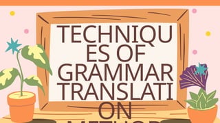 TECHNIQU
ES OF
GRAMMAR
TRANSLATI
ON
 