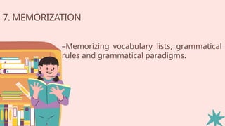 7. MEMORIZATION
–Memorizing vocabulary lists, grammatical
rules and grammatical paradigms.
 