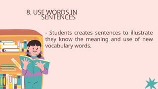 8. USE WORDS IN
SENTENCES
- Students creates sentences to illustrate
they know the meaning and use of new
vocabulary words.
 