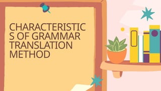 CHARACTERISTIC
S OF GRAMMAR
TRANSLATION
METHOD
 