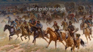 Land grab mindset
 