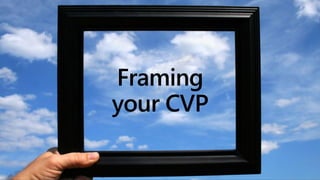 Framing
your CVP
 