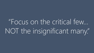 “Focus on the critical few…
NOT the insignificant many.”
 