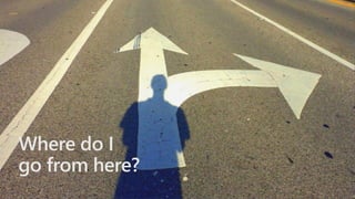 Where do I
go from here?
 