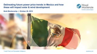 Trusted Power and Renewables Intelligence woodmac.com
Delineating future power price trends in Mexico and how
these will impact solar & wind development
Brett Blankenship | October 28, 2019
 