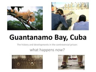 Guantanamo Bay, Cuba
The history and developments in the controversial prison:
what happens now?
 