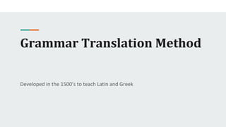 Grammar Translation Method
Developed in the 1500’s to teach Latin and Greek
 