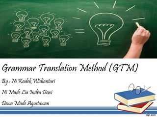 Title




Grammar Translation Method (GTM)
By : Ni Kadek Widiantari
Ni Made Lia Indra Dewi
Dewa Made Agustawan
 