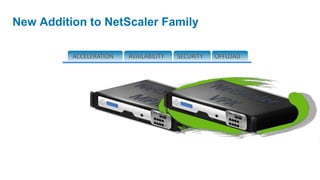 New Addition to NetScaler Family

          ACCELERATION   AVAILABILITY   SECURITY   OFFLOAD
 