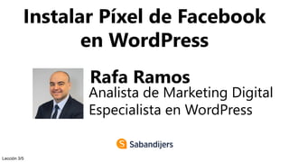 Instalar Píxel de Facebook
en WordPress
Rafa Ramos
Analista de Marketing Digital
Especialista en WordPress
Lección 3/5
 