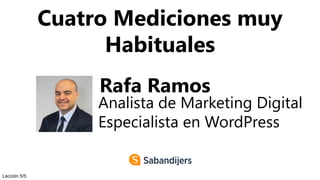 Cuatro Mediciones muy
Habituales
Rafa Ramos
Analista de Marketing Digital
Especialista en WordPress
Lección 5/5
 