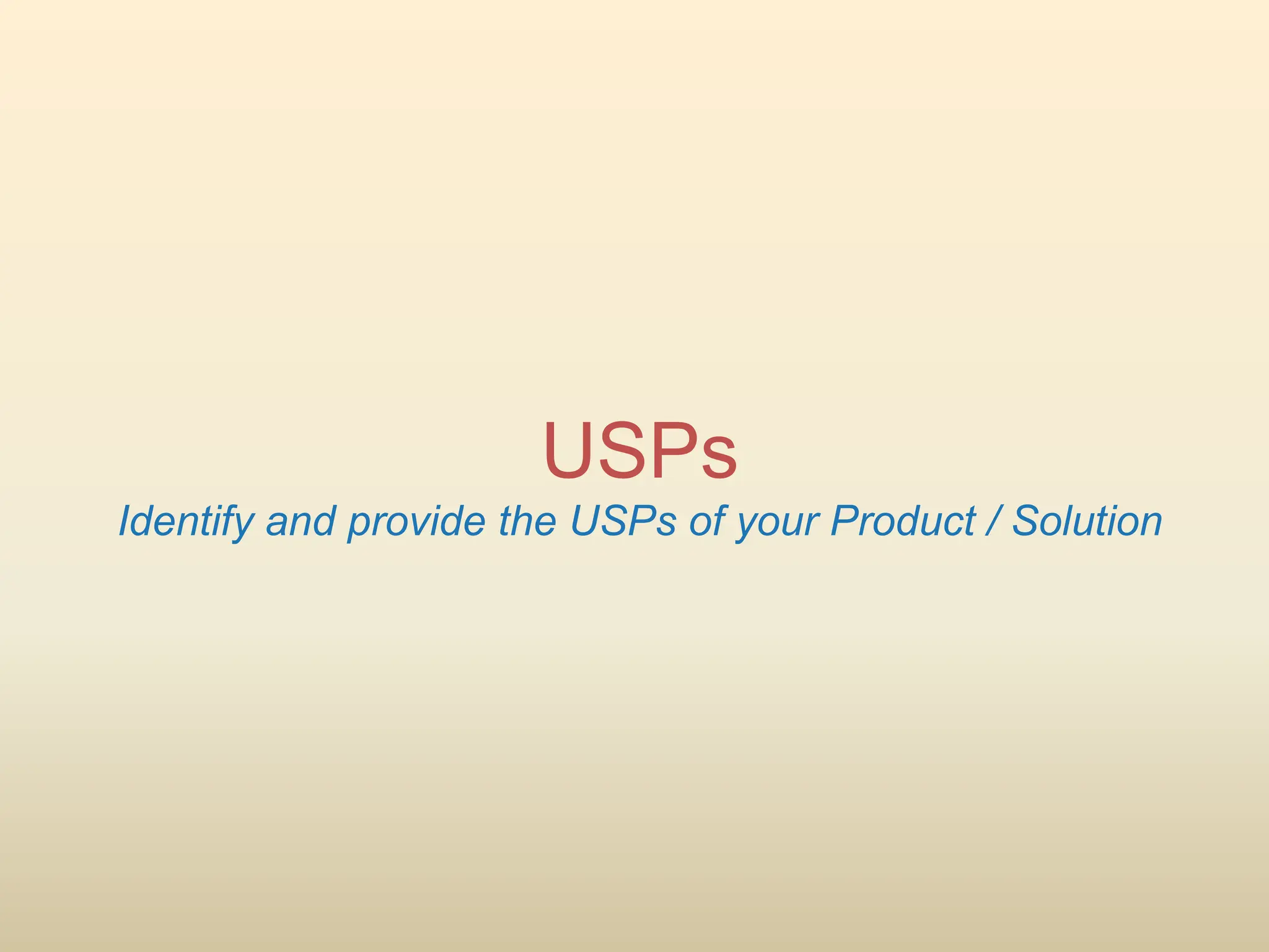 USPs
Identify and provide the USPs of your Product / Solution
 