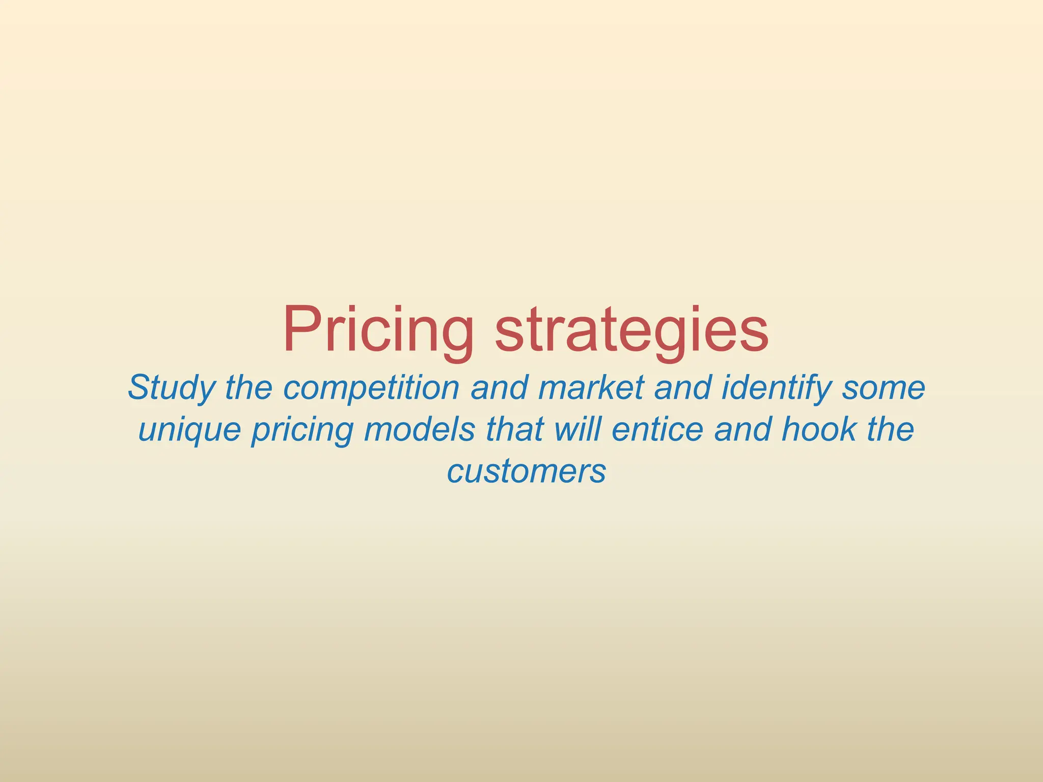 Pricing strategies
Study the competition and market and identify some
unique pricing models that will entice and hook the
customers
 