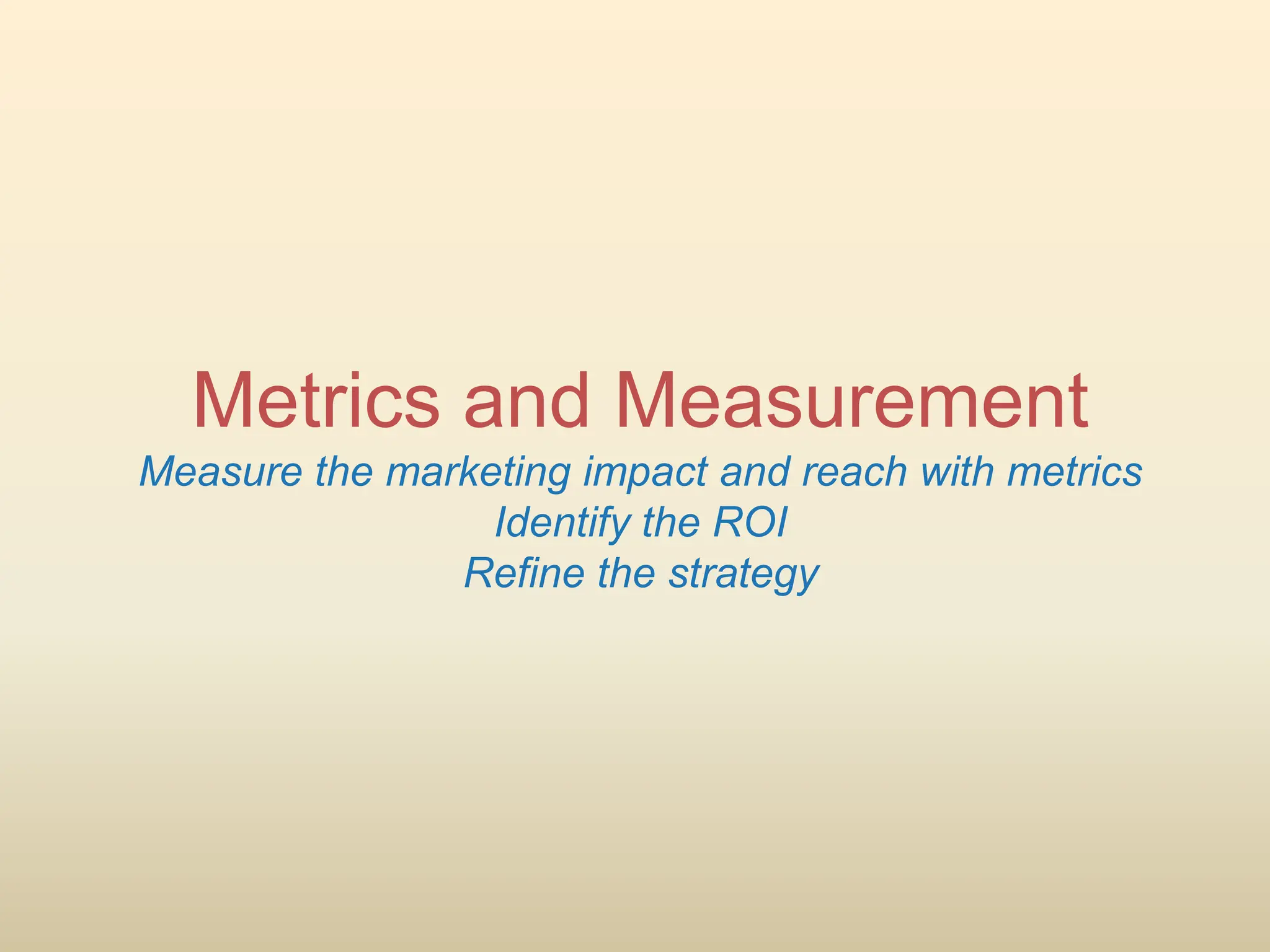 Metrics and Measurement
Measure the marketing impact and reach with metrics
Identify the ROI
Refine the strategy
 