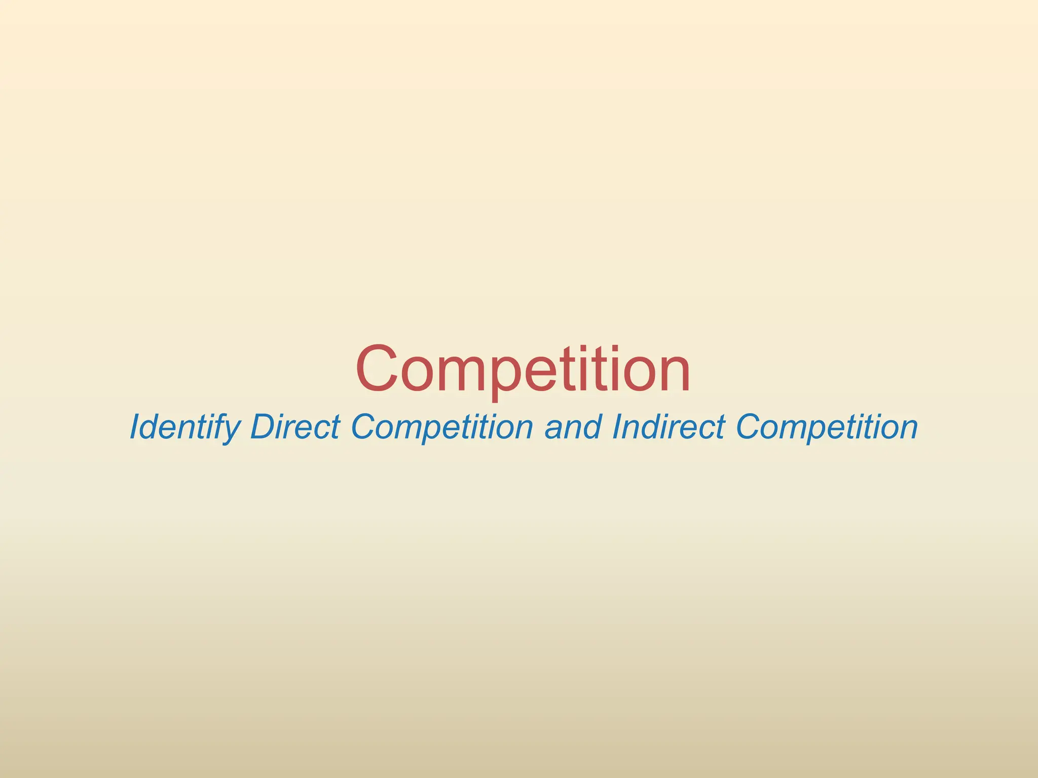Competition
Identify Direct Competition and Indirect Competition
 