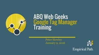 ABQ Web Geeks
Google Tag Manager
Training
Peter Howley
January 9, 2016
 