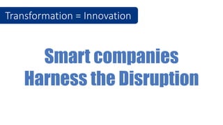 Smart companies
Harness the Disruption
Transformation = Innovation
 