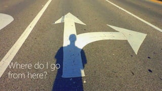 Where do I go
from here?
 