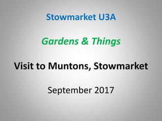 Stowmarket U3A
Gardens & Things
Visit to Muntons, Stowmarket
September 2017
 