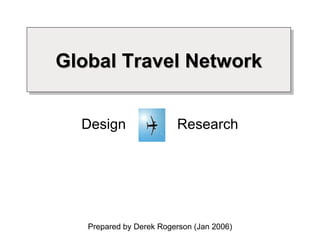 Global Travel Network Design  Research Prepared by Derek Rogerson (Jan 2006) 