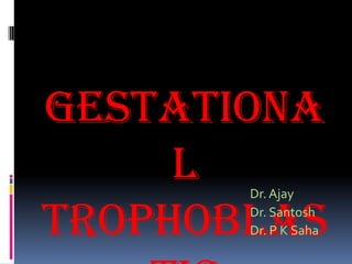 Gestationa
     l Dr. Ajay

Trophoblas
       Dr. Santosh
       Dr. P K Saha
 