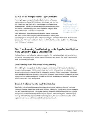 zz ZzzzZ
zzzzZzzzzz
zzzzZzzzzz
zzzzzzzzzz
zzzzzZ Zz
zzzzzzzz
zzzzzzzzZz

EDI VANs and the Missing Pieces of the Supply Chain Puzzle
For nearly forty years, companies have been buying business software and
electronic data interchange (EDI) enablement technology to help them connect the dots. EDI VANs enable secure and robust electronic file exchange
between partners, but they have left the heavy lifting of rationalizing, linking,
and creating a complete supply chain picture to each and every one of the
many stakeholders in a modern commerce network.

CLOUD

Cloud takes data from each
participant on the network,
normalizes it, and links it to
create a hyperconnected group
of supply chain partners.

These technologies, which began their life before the internet was born and
well before business outsourcing and globalization became all-defining mega
trends, have proven inadequate in giving companies visibility and control over the hundreds of vital business
Done
Cloud
processes that will make or break them in the new era. Without a network in the cloud, the view of the supply
chain will always be incomplete.
Ongoing
ERP
Implementation
Tasks

Assessment

Team
Initial Maintenance
Assigned Writing and Updates
and
and
Deployed Mapping

Step 2: Implementing Cloud Technology — the Superfuel that Yields an
Agile, Competitive Supply Chain Platform
Most manufacturers need to be agile, responsive companies. They require the ability to scale up, switch partners, change sourcing and selling regions, respond to disruptions, and segment their supply chain strategies
based on individual product lines.

Cloud Seamlessly Shares Data across a Trading Community
When an ERP system is coupled with cloud technology, the combined solution brings about a radical breakthrough in tackling data and visibility voids. It allows data from the ERP system to be normalized and shared
across a network, inverting the traditional EDI hub equation by moving the data processing and linking logic
from the spokes to the central hub itself — from this, the entire value chain community gains a single version of
supply chain truth. Data is no longer lost outside of the four walls of the enterprise; it is shared, and updated,
across a collaborative supply chain platform.

Cloud Acts As a Control Tower for Supply Chain Activities
Stakeholders in lengthy, global supply chains need a single technology to automate dozens of interlinked
commercial processes like purchase-to-pay, order fulfillment and logistics, transportation planning and execution, and global inventory control. The only way to achieve this kind of command over supply chain activity is
through cloud-based collaboration platforms; they not only serve as the means by which companies rapidly
exchange detailed, high quality data with their external partners, they become control towers that enable
rapid sense and response activities across the broader business network.

5

© GT Nexus, Inc. | www.gtnexus.com

 