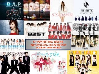K – POP FESTIVAL 2012 HN
Ngày 29/11/2012 tại SVĐ Mỹ Đình
    LH đặt vé: 0966.624.815
 