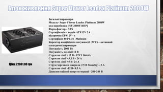 Загальні параметри
Модель- Super Flower Leadex Platinum 2000W
код виробника -[SF-2000F14HP]
Форм-фактор - ATX
Сертифікація - версія ATX12V 2.4
підтримка EPS12V - є
Сертифікат 80 PLUS -Platinum
Коректор коефіцієнта потужності (PFC) – активний
електричні параметри
Потужність 2000 Вт
Потужність по лінії 12 В
Струм по лінії +12 В - 12V1 166.6A
Струм по лінії +3.3 В - 24 A
Струм по лінії +5 В- 24 А
Струм чергового джерела (+5 В Standby) - 3 А
Струм по лінії -12 В- 0.5 А
Діапазон вхідної напруги мережі - 200-240 В
Ціна: 22061.00 грн
 