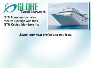 GTN Members can also receive Savings with their  GTN Cruise Membership Enjoy your next cruise and pay less. 