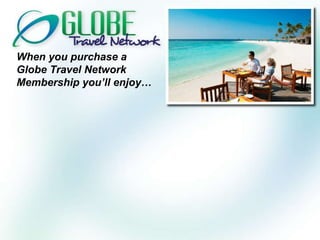 When you purchase a Globe Travel Network Membership you’ll enjoy… 