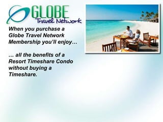 When you purchase a Globe Travel Network Membership you’ll enjoy… …  all the benefits of a Resort Timeshare Condo without buying a Timeshare. 