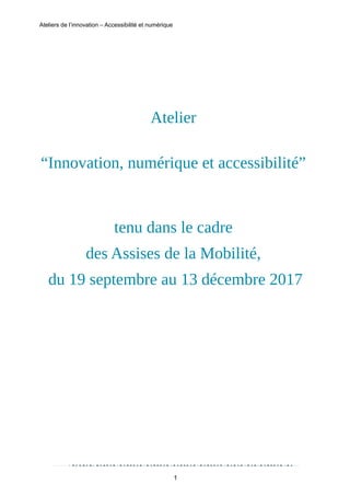 Ateliers de l’innovation – Accessibilité et numérique
Atelier
“Innovation, numérique et accessibilité”
tenu dans le cadre
des Assises de la Mobilité,
du 19 septembre au 13 décembre 2017
1
 