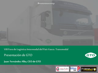 Presentaciónde GTO
Juan FernándezAlba, CEOde GTO
#nosmovemoscontigo
VIIIForode Logística Intermodaldel País Vasco.Transmodal
 