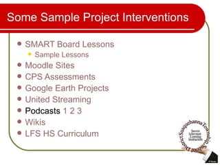 Some Sample Project Interventions SMART Board Lessons Sample Lessons Moodle  Sites CPS Assessments Google Earth Projects United Streaming Podcasts  1   2   3 Wikis LFS HS Curriculum 