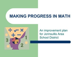 MAKING PROGRESS IN MATH An improvement plan for Jorinsullis Area School District  
