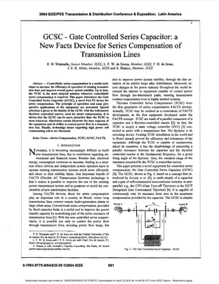 2004 IEEEIPES Transmission8 DistributionConference & Exposition: LatinAmerica
1
GCSC - Gate Controlled Series Capacitor: a
New Facts Device for Series Compensation of
- . . - .
'lransmissionLines
E. H. Watanabe, Senior Member, IEEE, L. F. W.de Souza, Member, IEEE, F. D. de Jesus,
J. E. R. Alves, Member, IEEE and A. Bianco,Member, IEEE
Abstract -Controllableseries compensationis a useful tech-
nique to increase tbc efficiency of operation of existingtransmis-
sion lines and improve overall power system stability. Up to date,
the TCSC is the most adopted solution whenever controllable
series compensationis required. This paper introduces the Gate
Controlled Series Capacitor (GCSC), a novel FACTS device for
series compensation. The principle of operation and some pro-
spective applications of the equipment nre presented. Special
attention is given to the duaIityof the GCSCwith the well-known
thyristor controlled renctor, used for sbunt compensation. It is
shown that the GCSC can be more attractive than the TCSC in
most situations. Simulation results illustrate the time response of
the equipment and its ability to control power flow in a transmis-
sion line. Finally, technology issues regarding high power self
commutatingvalves are discussed.
Ztidex TermsScries Compensation, TCSC, GCSC, FACTS.
I. INTRODUCTION
owadays, it is becoming increasingly difficult to build
new transmission lines, due to restrictions regarding en-
vironment and financial issues. Besides that, electrical
energy consumption continues to increase, leading to a situa-
tion where utilities and independent system operators have ta
operate existing transmission systems much more efficiently
and closer to their stability limits. One important benefit of
FACTS (Flexible AC Transmission Systems) technology is
that it makes it possible to improve the use of the existing
power transmission system and to postpone or avoid the con-
structionof new transmission facilities.
Among FACTS devices, those for series compensation
play an important role in a country as Brazil, where long
transmission lines connect remote hydro-generation plants to
Iarge urban areas. Conventional series compensation, provided
by f i e d capacitor bank, is a useful tool to improve the power
transfer capacity by neutralizing part of the seriesreactance of
transmission lines [I]. With the new controlled series compen-
sators, it is possible not only to control the power flow
through transmission lines, avoiding power flow loops, but
N
E. H. Watauabe andF.D.de Jesus anwith the Federal University of Rio
L. F.W. de Souzaand J. E.R.Alves are with Cepel, Rio de Janeiro, RJ.
A. Bianco is with Andrade e Cauellas Consulting, S a Paulo, SP,Brasil
de Jaaeiro, Rio de Janeiro,RJ, Brasil( watanahe@ufj.br;fabio@coe,uf?.br).
Brasil (Ifclipe@cepel.br; alves@cepel.br).
(andre.bianco@andradecanellas.com.br).
also to improve power system stability, through the fast ac-
tuation of its control loops after disturbances. Moreover, re-
cent changes in the power industry throughout the world in-
creased the interest in equipment capable of control power
flow through pre-determined paths, meeting transmission
contract requirements even in highly meshed systems.
Thyristor Controlled Series Compensators (TCSC) were
the first generation of series compensation FACTS devices.
Actually, TCSC may be credited as a cornerstone of FACTS
deveIopment, as the first equipment developed under the
FACTS concept. TCSC are made of a parallel connection of a
capacitor and a thyristor-controlled reactor [2]. In fact, the
TCSC is simply a static voltage controller (SVC) [3] con-
nected in series with a transmission line. The thyristor is its
switching device. Existing TCSC installation in the world and
in Brazil already proved the efficiency and robustness of the
equipment. Although the TCSC is capable of continuously
adjust its reactance, it has the disadvantage of presenting a
parallel resonance between the capacitor and the thyristor
controlled reactor at the fundamental frequency, for a given
firing angle of the thyristor. Also, the variation range of the
reactance presented by the TCSC is somewhat narrow.
This paper presents a novel equipment for controlled series
compensation: the Gate Controlled Series Capacitor (GCSC)
[4]. The GCSC, shown in Fig. 1, based on a concept first in-
troduced by Kurudy et al. [SI, is made simply of a capacitor
and a pair of self-cornmutated semiconductor switches in anti-
parallel, e.g., the GTO (Gate Tum-off Thyristor) or the IGCT
(Wegrated Gate Commutated Thyristor) [6]. It is capable of
continuously vary its reactance from zero to the maximum
compensation provided by the capacitor. The GCSC is simpler
Fig. I -TheGate ControolledSeries Capacitor4 C S C .
0-7803-8775-9/041$20.00 02004 IEEE 981
Authorized licensed use limited to: UNIVERSIDADE DO PORTO. Downloaded on April 22,2010 at 14:46:55 UTC from IEEE Xplore. Restrictions apply.
 