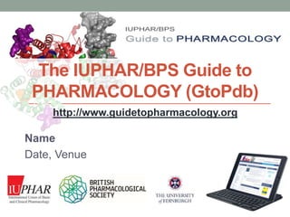 www.guidetopharmacology.org
The IUPHAR/BPS Guide to
PHARMACOLOGY (GtoPdb)
Name
Date, Venue
http://www.guidetopharmacology....