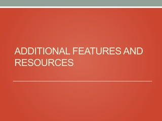 ADDITIONAL FEATURES AND
RESOURCES
 