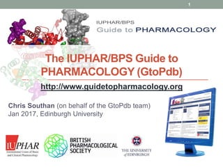 www.guidetopharmacology.org
The IUPHAR/BPS Guide to
PHARMACOLOGY (GtoPdb)
Chris Southan (on behalf of the GtoPdb team)
Jan 2017, Edinburgh University
http://www.guidetopharmacology.org
1
 