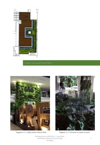 Building Science 1(ARC2413) | Case Study :
Identifying Innovative Passive Design
Strategies
5
Diagram 1.2 : Lobby Green Feature Wall Diagram 1.3 : Entrance to Lower Ground
 