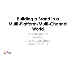 Building a Brand in a
Multi-Platform/Multi-Channel
World
Ahava Leibtag
President
Aha Media Group
March 20, 2014
 