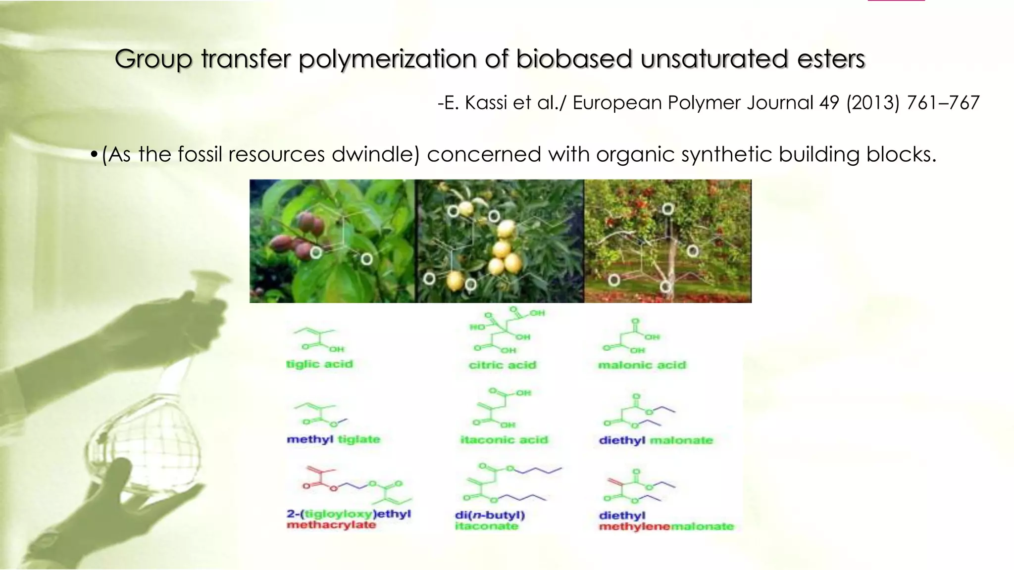 Group transfer polymerization of biobased unsaturated esters
-E. Kassi et al./ European Polymer Journal 49 (2013) 761–767
•(As the fossil resources dwindle) concerned with organic synthetic building blocks.
 