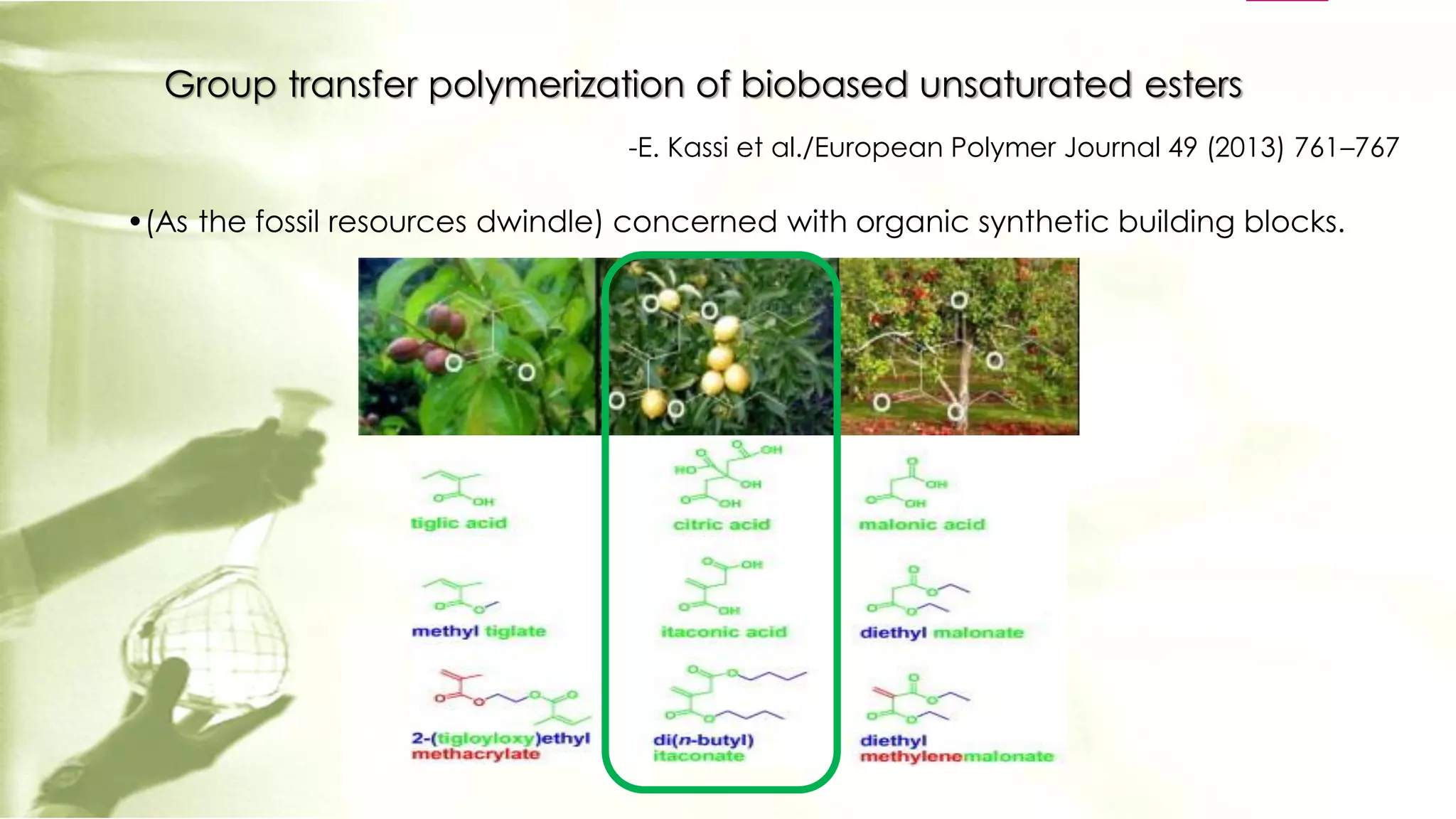 Group transfer polymerization of biobased unsaturated esters
-E. Kassi et al./European Polymer Journal 49 (2013) 761–767
•(As the fossil resources dwindle) concerned with organic synthetic building blocks.
 