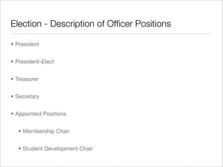 Election - Description of Ofﬁcer Positions
• President
• President-Elect
• Treasurer
• Secretary
• Appointed Positions
• Membership Chair
• Student Development Chair
 