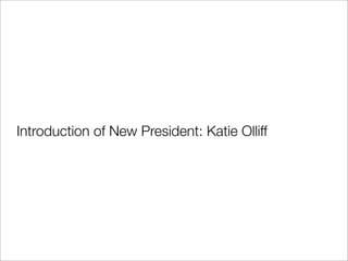 Introduction of New President: Katie Olliff
 