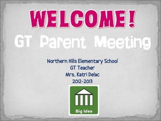 GT Parent Meeting
Northern Hills Elementary School
GT Teacher
Mrs. Katri Delac
2013-2014

 