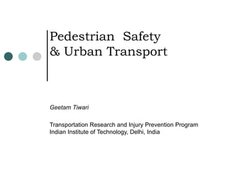 Pedestrian  Safety & Urban Transport Geetam Tiwari Transportation Research and Injury Prevention Program Indian Institute of Technology, Delhi, India 