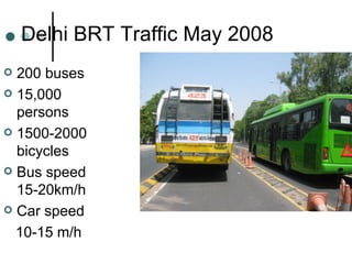Delhi BRT Traffic May 2008 200 buses  15,000 persons 1500-2000 bicycles Bus speed 15-20km/h Car speed 10-15 m/h 